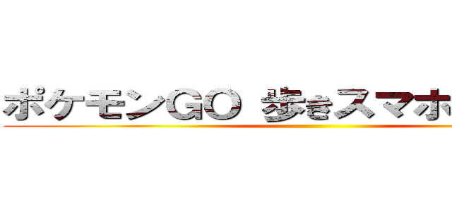 ポケモンＧＯ 歩きスマホ禁止条例 ()