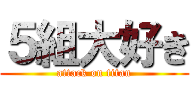 ５組大好き (attack on titan)