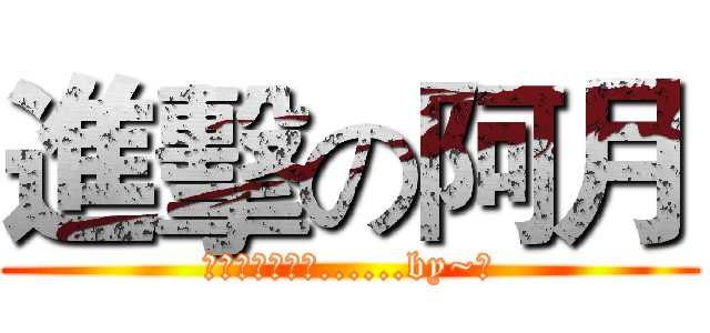 進擊の阿月 (終究只是個傻子......by~月)