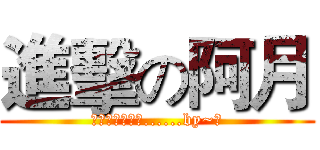 進擊の阿月 (終究只是個傻子......by~月)