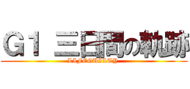 Ｇ１ 三日間の軌跡 (LIFEGUILTY )
