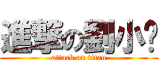 進撃の劉小蓓 (attack on titan)