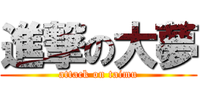 進撃の大夢 (attack on taimu)