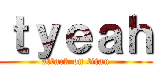 ｔｙｅａｈ (attack on titan)