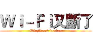 Ｗｉ－Ｆｉ又斷了 (Wi-Fi and broken)