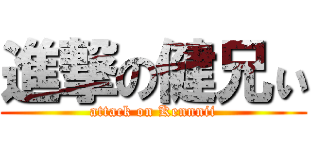 進撃の健兄ぃ (attack on Kennnii)