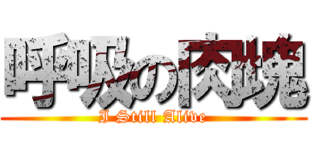 呼吸の肉塊 (I Still Alive)