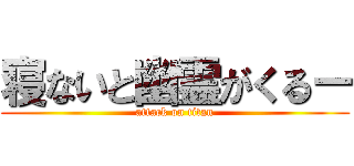 寝ないと幽霊がくるー (attack on titan)