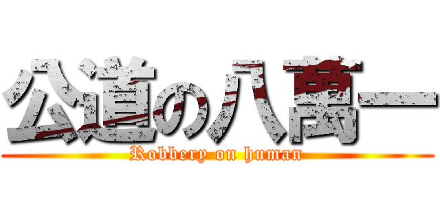 公道の八萬一 (Robbery on human)