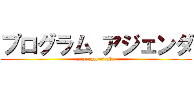 プログラム アジェンダ (program ajenda)