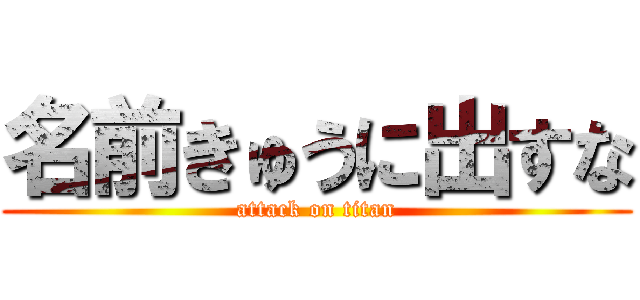 名前きゅうに出すな (attack on titan)