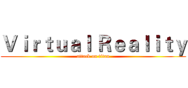 Ｖｉｒｔｕａｌ Ｒｅａｌｉｔｙ (attack on titan)