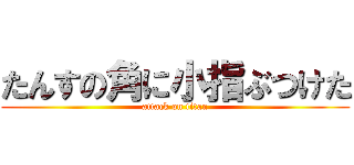 たんすの角に小指ぶつけた (attack on titan)