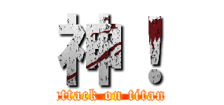 神！ (attack on titan)