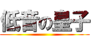 低音の皇子 ()