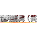 龍翔鳳舞（ 笑 (sugoku  onaka hettadesu)