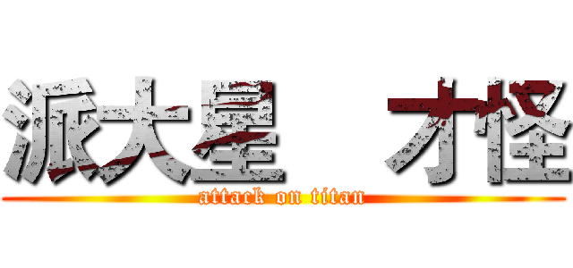 派大星    才怪 (attack on titan)