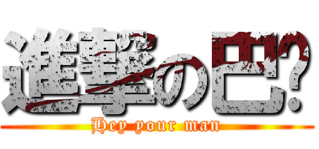 進撃の巴嗶 (Hey your man)