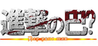 進撃の巴嗶 (Hey your man)