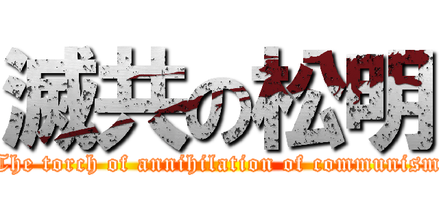 滅共の松明 (The torch of annihilation of communism)