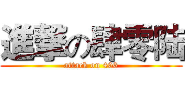 進撃の肆零陆 (attack on 406)