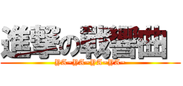 進撃の戰響曲  (YA~YA~YA~YA~)