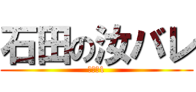 石田の汝バレ (Ｎｏ．1)