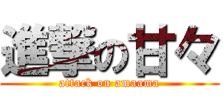 進撃の甘々 (attack on amaama)