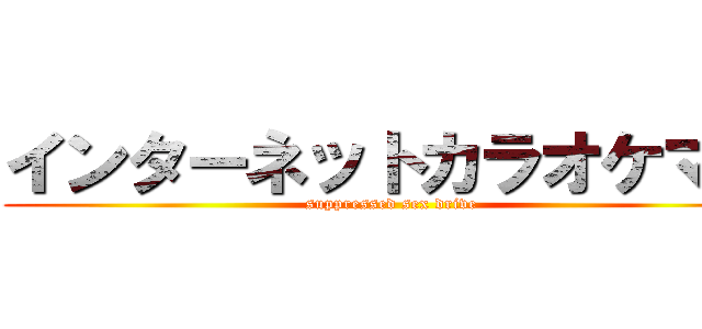 インターネットカラオケマン (suppressed sex drive)