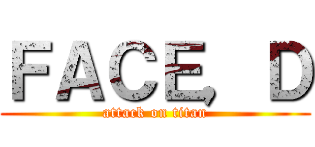 ＦＡＣＥ，Ｄ (attack on titan)