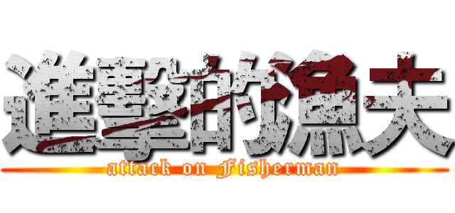 進擊的漁夫 (attack on Fisherman)