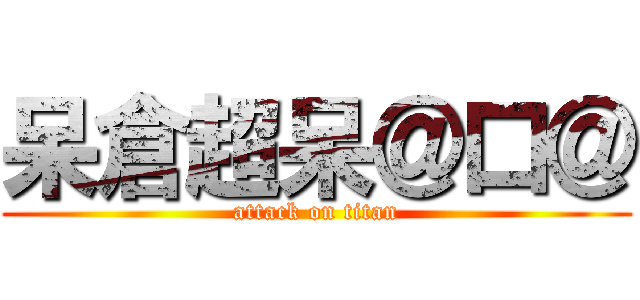 呆倉超呆＠口＠ (attack on titan)