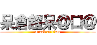 呆倉超呆＠口＠ (attack on titan)