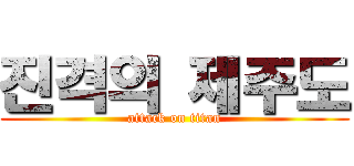진격의 제주도 (attack on titan)