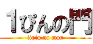 １ぴんの門 (iipin no mon)