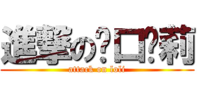 進撃の脏口萝莉 (attack on loli)