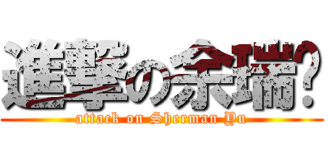 進撃の余瑞雯 (attack on Sherman Yu)