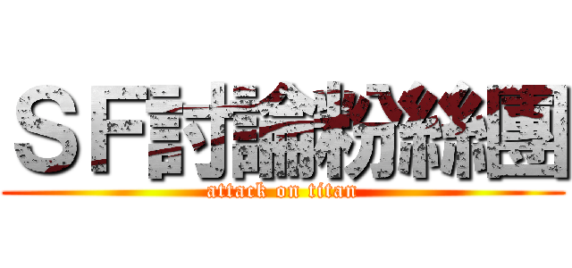 ＳＦ討論粉絲團 (attack on titan)