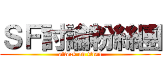 ＳＦ討論粉絲團 (attack on titan)
