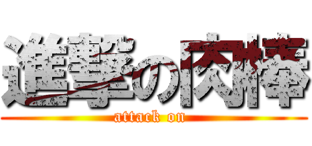 進撃の肉棒 (attack on )