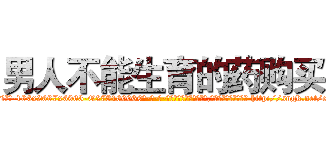 男人不能生育的药购买 (男人不能生育的药购买【电-186x2687x6963-Q278180069元-吉-药-业】我们做的是长期生意,靠的是老客户长期支持 http://sngk.net/c250P3
)
