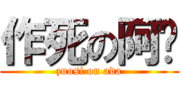 作死の阿达 (zuosi on ada)