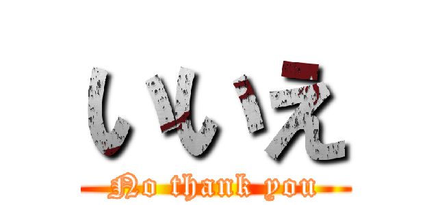 いいえ (No thank you)