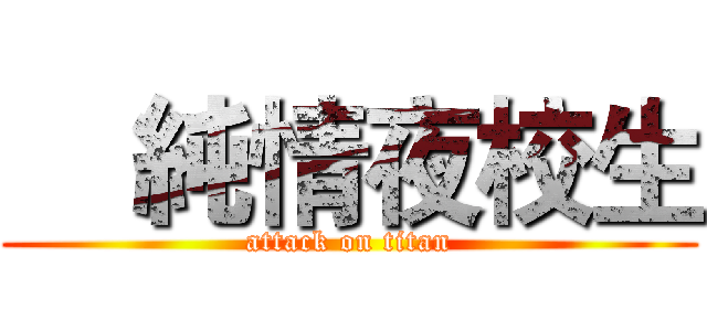     純情夜校生 (attack on titan)