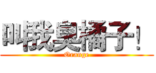 叫我臭橘子！ (Orange)