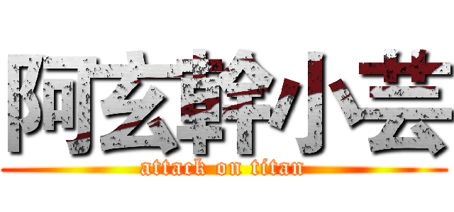 阿玄幹小芸 (attack on titan)