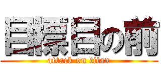 目標目の前 (attack on titan)