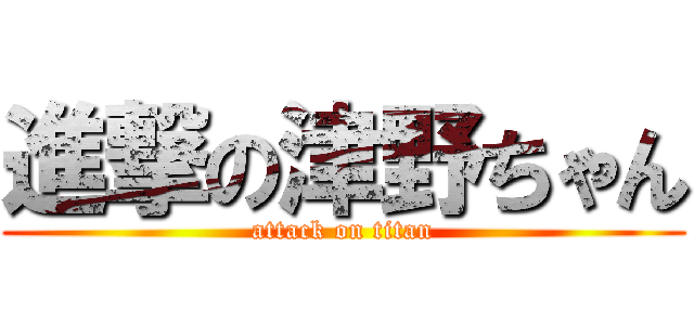 進撃の津野ちゃん (attack on titan)