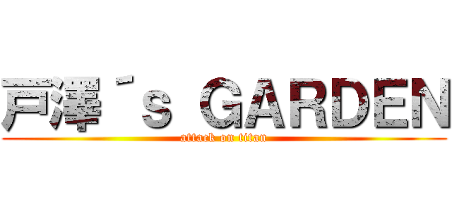 戸澤´ｓ ＧＡＲＤＥＮ (attack on titan)