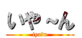 いや～ん (iya〜n)